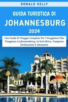 Guida Turistica Di Johannesburg 2024: Una Guida Di Viaggio Completa Per I Viaggiatori Che Viaggiano A Johannesburg, In Sud Africa, Comprese Destinazioni E Attrazioni (Italian Edition) B0CRGKQRDN Book Cover