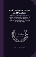 Old Testament canon and philology: a syllabus of Prof. Green's lectures : printed - not published - exclusively for the use of the students of the ... seminary : prepared by the class of '80 3337169260 Book Cover