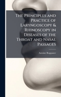 The Principles and Practice of Laryngoscopy & Rhinoscopy in Diseases of the Throat and Nasal Passages 1023899736 Book Cover