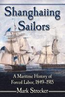 Shanghaiing Sailors: A Maritime History of Forced Labor, 1849-1915 0786494514 Book Cover