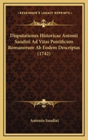 Disputationes Historicae Antonii Sandini Ad Vitas Pontificum Romanorum Ab Eodem Descriptas (1742) 128662522X Book Cover