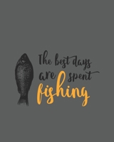 The Best Days Are Spent Fishing: Ultimate Log and Journal for Documenting Fishing Trips and Catches 1675180555 Book Cover