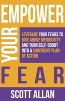 Empower Your Fear: Leverage Your Fears To Rise Above Mediocrity and Turn Self-Doubt Into a Confident Plan of Action 1530427045 Book Cover