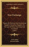 Free Exchange: Papers On Political And Economical Subjects Including Chapters On The Law Of Value And Unearned Increment 1167010000 Book Cover