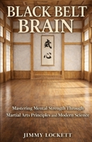 Black Belt Brain: Mastering Mental Strength Through Martial Arts Principles and Modern Science B0GJ4GWZH5 Book Cover