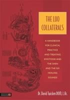 The Luo Collaterals: A Handbook for Clinical Practice and Treating Emotions and the Shen and The Six Healing Sounds 1848192304 Book Cover