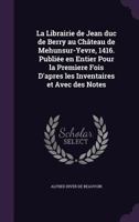 La Librairie de Jean duc de Berry au Château de Mehunsur-Yevre, 1416. Publiée en Entier Pour la Premìere Fois D'apres les Inventaires et Avec des Notes 1341472965 Book Cover