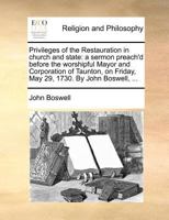 Privileges of the Restauration in church and state: a sermon preach'd before the worshipful Mayor and Corporation of Taunton, on Friday, May 29, 1730. By John Boswell, ... 1170502865 Book Cover