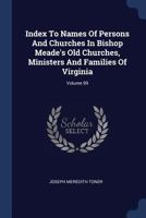 Index To Names Of Persons And Churches In Bishop Meade's Old Churches, Ministers And Families Of Virginia, Volume 99... 1272851125 Book Cover