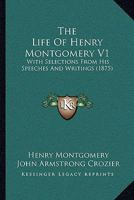 The Life Of Henry Montgomery V1: With Selections From His Speeches And Writings 1165817918 Book Cover