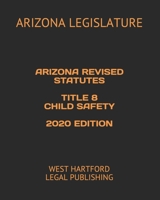 ARIZONA REVISED STATUTES TITLE 8 CHILD SAFETY 2020 EDITION: WEST HARTFORD LEGAL PUBLISHING B084DGMGZC Book Cover