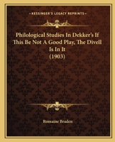 Philological Studies In Dekker's If This Be Not A Good Play, The Divell Is In It (1903) 1437040802 Book Cover
