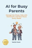 AI for Busy Parents: Manage the Chaos, Help with Homework, and Save Hours Every Week B0H3BQSVSL Book Cover