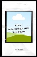 Guide to becoming a Great Step-Father B0CV1JT94N Book Cover