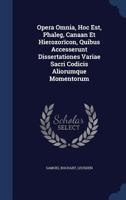 Opera Omnia, Hoc Est, Phaleg, Canaan Et Hierozorïcon, Quibus Accesserunt Dissertationes Variae Sacri Codicis Aliorumque Momentorum 1021293059 Book Cover