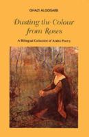 Dusting the Color From Roses: A Billigual Collection of Arabic Poetry 1873395019 Book Cover