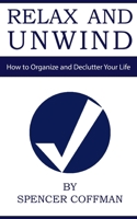 Relax And Unwind: How to Organize and Declutter Your Life 1544264305 Book Cover