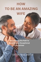 HOW TO BE AN AMAZING WIFE: Eight Tips To Improve Your Marriage B09YJ4BXGH Book Cover