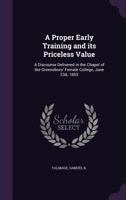 A Proper Early Training and Its Priceless Value: A Discourse Delivered in the Chapel of the Greensboro' Female College, June 23d, 1853 1355379814 Book Cover