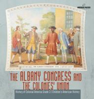 The Albany Congress and The Colonies' Union - History of Colonial America Grade 3 - Children's American History 154197509X Book Cover