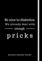 Be Nice To Diabetics. We Already Deal With Enough Pricks: Daily Diabetes Log Book: Easy To Track Blood Sugar Before + After Each Meal Funny Journal With Space For Notes 1083005561 Book Cover