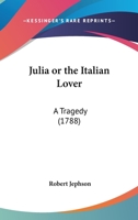 Julia Or The Italian Lover: A Tragedy 0548618275 Book Cover