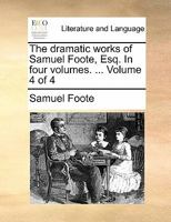 The Dramatic Works of Samual Foote, Esq., Vol. 4 of 4: To Which Is Prefixed a Life of the Author (Classic Reprint) 1355042682 Book Cover