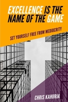 EXCELLENCE IS THE NAME OF THE GAME: SET YOURSELF FREE FROM MEDIOCRITY B086BK5C3T Book Cover