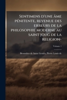 Sentimens d'Une �me P�nitente, Vol. 1: Revenue Des Erreurs de la Philosophie Moderne Au Saint Joug de la Religion, O� l'On Trouvera Le Mod�le de la V�ritable Conversion de l'Esprit Et de Coeur, Et Tou 1246554216 Book Cover