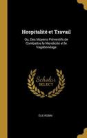 Hospitalit� et Travail: Ou, Des Moyens Pr�ventifs de Combattre la Mendicit� et le Vagabondage 0526243791 Book Cover