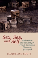 Sex, Sea, and Self: Sexuality and Nationalism in French Caribbean Discourses, 1924-1948 1800859953 Book Cover