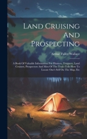 Land Cruising And Prospecting: A Book Of Valuable Information For Hunters, Trappers, Land Cruisers, Prospectors And Men Of The Trail--tells How To Locate One's Self On The Map, Etc 1020561130 Book Cover