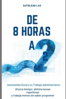 De 8 Horas a 2: Automatiza Excel y tu Trabajo Administrativo con IA: Ahorra tiempo, elimina tareas repetitivas y trabaja menos sin saber programar (Spanish Edition) B0GX68Q39T Book Cover