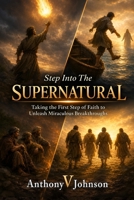 Step Into The Supernatural: Taking the First Step of Faith to Unleash Miraculous Breakthroughs B0H8SZ1HYG Book Cover