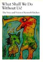 What Shall We Do Without Us?: The Voice and Vision of Kenneth Patchen 0871568187 Book Cover
