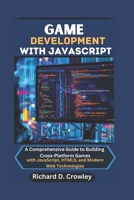 GAME DEVELOPMENT WITH JAVASCRIPT: A Comprehensive Guide to Building Cross-Platform Games with JavaScript, HTML5, and Modern Web Technologies B0DWFWD5PK Book Cover