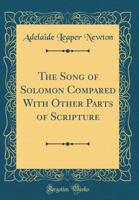 The Song of Solomon Compared with Other Parts of Scripture (Classic Reprint) 0265584779 Book Cover