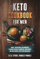 Keto Cookbook for Men: Simple, Nutritious & No-Nonsense Ketogenic Recipes to Burn Fat, Lose Weight and Build Muscle With Low-Carb Meals B08TDM5LPX Book Cover