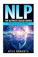 NLP: The Ultimate Crash Course to Improve your Life Now! (Neuro-Linguistic Programming,Self Hypnosis,Mind Control,Weight Loss,NLP Techniques,Goal Setting) 1523274115 Book Cover