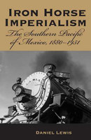 Iron Horse Imperialism: The Southern Pacific of Mexico, 1880-1951 0816526044 Book Cover