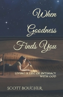 When Goodness Finds You: Living A Life Of Intimacy With God B0CV7RDXWH Book Cover