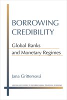 Borrowing Credibility: Global Banks and Monetary Regimes 0472130463 Book Cover