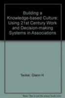 Building a Knowledge-Based Culture: Using Twenty-First Century Work and Decision Making Systems in Associations 0880341300 Book Cover