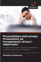 Przywództwo pod presją: Przewodnik po korygowaniu stresu i odporności 6209100880 Book Cover
