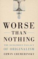 Worse Than Nothing: The Dangerous Fallacy of Originalism 0300259905 Book Cover