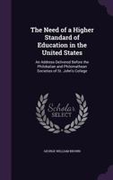 The Need of a Higher Standard of Education in the United States: An Address Delivered Before the Philokalian and Philomathean Societies of St. John's College 1359536086 Book Cover