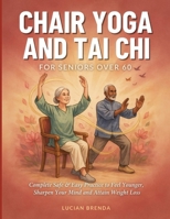 Chair Yoga And Tai Chi For Seniors Over 60: Complete Safe & Easy Practice to Feel Younger, Sharpen Your Mind And Attain Weight Loss B0H6V29NJR Book Cover