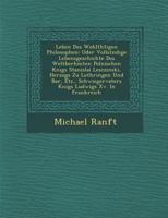 Leben Des Wohlth Tigen Philosophen: Oder Vollst Ndige Lebensgeschichte Des Weltber Hmten Polnischen K Nigs Stanislai Lesczinski, Herzogs Zu Lothringen Und Bar, Etz., Schwiegervaters K Nigs Ludwigs XV. 1286968259 Book Cover