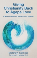 Giving Christianity Back to Agape Love: A New Paradigm for Being Church Together 148972639X Book Cover