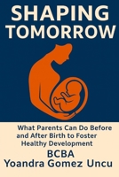 Shaping Tomorrow: What Parents Can Do Before and After Birth to Foster Healthy Development B0F1V48S97 Book Cover